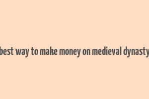 best way to make money on medieval dynasty