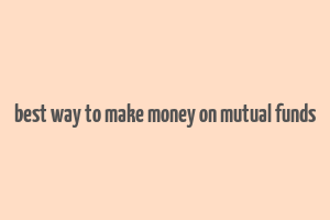 best way to make money on mutual funds