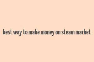 best way to make money on steam market