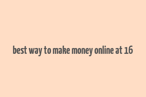 best way to make money online at 16