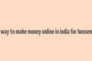 best way to make money online in india for housewives