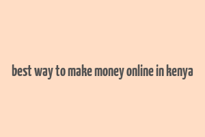 best way to make money online in kenya