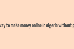 best way to make money online in nigeria without paying