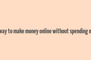 best way to make money online without spending money