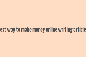 best way to make money online writing articles