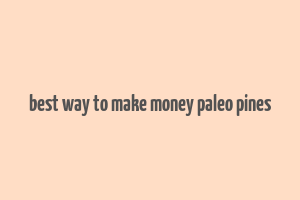 best way to make money paleo pines