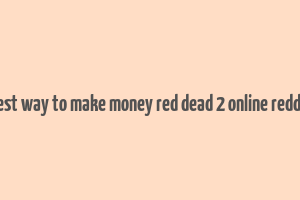 best way to make money red dead 2 online reddit