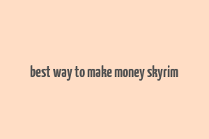 best way to make money skyrim