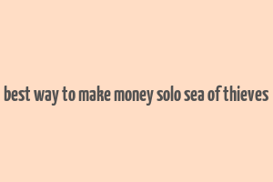 best way to make money solo sea of thieves