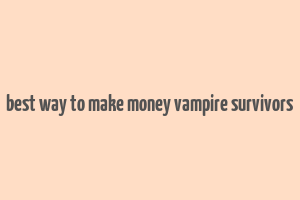 best way to make money vampire survivors