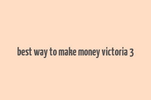 best way to make money victoria 3