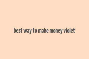 best way to make money violet