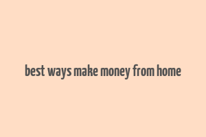 best ways make money from home