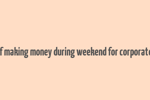 best ways of making money during weekend for corporate employees