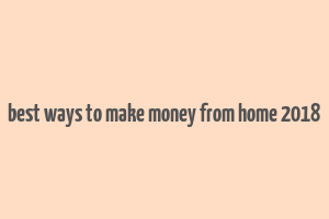 best ways to make money from home 2018