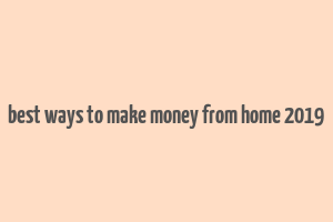 best ways to make money from home 2019