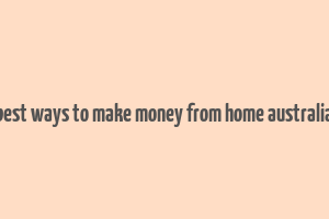 best ways to make money from home australia