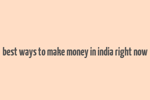 best ways to make money in india right now