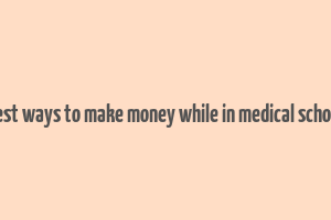 best ways to make money while in medical school