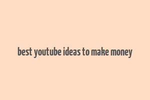 best youtube ideas to make money