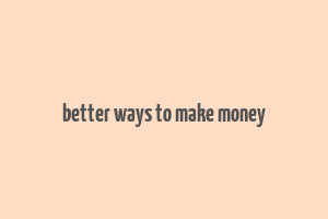 better ways to make money