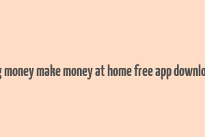 big money make money at home free app download