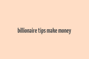 billionaire tips make money