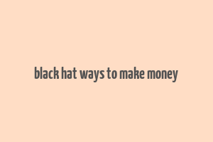 black hat ways to make money