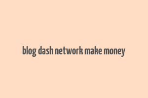 blog dash network make money