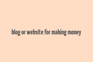 blog or website for making money