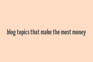 blog topics that make the most money