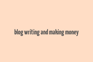 blog writing and making money