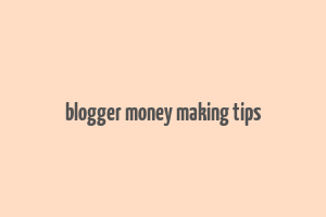 blogger money making tips