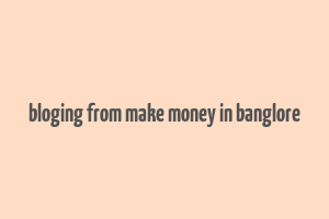 bloging from make money in banglore