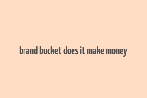 brand bucket does it make money