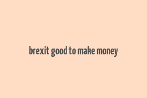 brexit good to make money