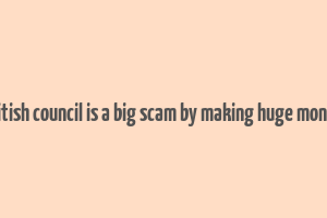 british council is a big scam by making huge money