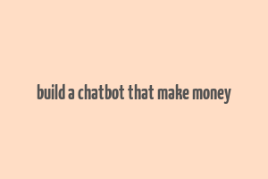 build a chatbot that make money