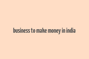 business to make money in india