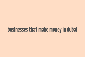 businesses that make money in dubai