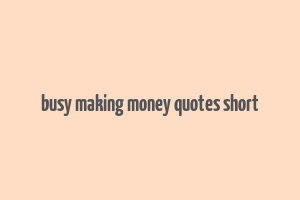 busy making money quotes short