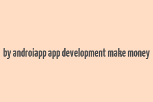 by androiapp app development make money