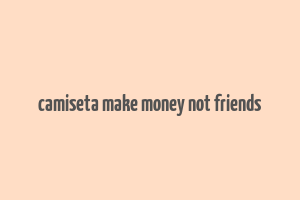 camiseta make money not friends