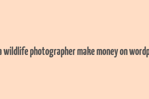 can a wildlife photographer make money on wordpress