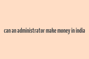 can an administrator make money in india