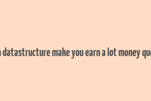 can datastructure make you earn a lot money quora