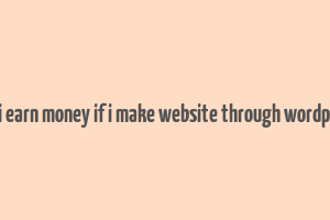 can i earn money if i make website through wordpress