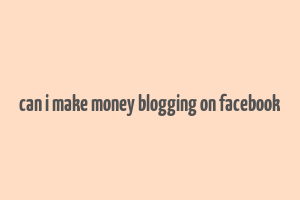 can i make money blogging on facebook