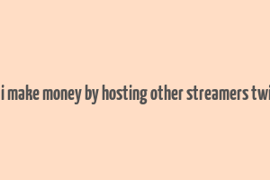 can i make money by hosting other streamers twitch