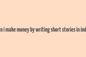 can i make money by writing short stories in india